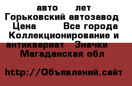 1.1) авто : V лет Горьковский автозавод › Цена ­ 49 - Все города Коллекционирование и антиквариат » Значки   . Магаданская обл.